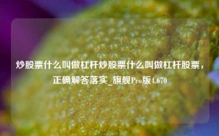 炒股票什么叫做杠杆炒股票什么叫做杠杆股票，正确解答落实_旗舰Pro版4.670