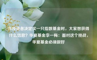 当投资者决定买一只指数基金时，大家想获得什么信息？华夏基金李一梅：面对这个挑战，华夏基金必须做好