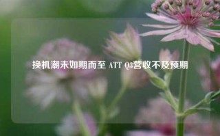 换机潮未如期而至 ATT Q3营收不及预期