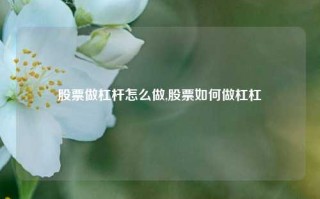 股票做杠杆怎么做,股票如何做杠杠