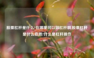 股票杠杆是什么?在哪里可以做杠杆啊,股票杠杆是什么意思?什么是杠杆操作