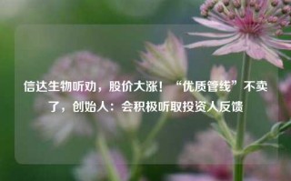 信达生物听劝，股价大涨！“优质管线”不卖了，创始人：会积极听取投资人反馈