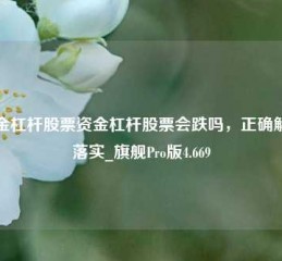 资金杠杆股票资金杠杆股票会跌吗，正确解答落实_旗舰Pro版4.669