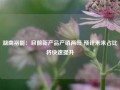 湖南裕能：目前新产品产销两旺 预计未来占比将快速提升