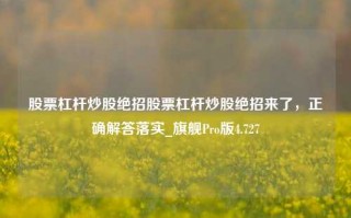 股票杠杆炒股绝招股票杠杆炒股绝招来了，正确解答落实_旗舰Pro版4.727