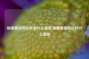 股票里说的杠杆是什么意思,股票里面的杠杆什么意思