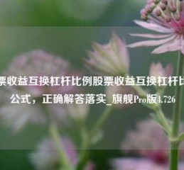 股票收益互换杠杆比例股票收益互换杠杆比例公式，正确解答落实_旗舰Pro版4.726