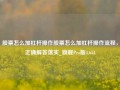 股票怎么加杠杆操作股票怎么加杠杆操作流程，正确解答落实_旗舰Pro版4.654