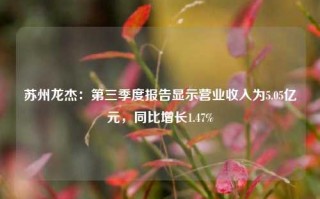 苏州龙杰：第三季度报告显示营业收入为5.05亿元，同比增长1.47%