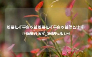 股票杠杆平台收益股票杠杆平台收益怎么计算，正确解答落实_旗舰Pro版4.693