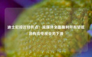 迪士尼接近转折点：流媒体全面盈利并有望抵消有线电视业务下滑