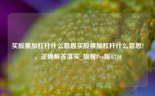 买股票加杠杆什么意思买股票加杠杆什么意思?，正确解答落实_旗舰Pro版4.710