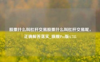 股票什么叫杠杆交易股票什么叫杠杆交易呢，正确解答落实_旗舰Pro版4.735