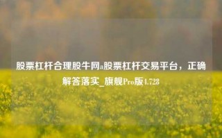 股票杠杆合理股牛网a股票杠杆交易平台，正确解答落实_旗舰Pro版4.728