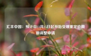 汇丰中国：预计自11月15日起开始受理重定价周期调整申请