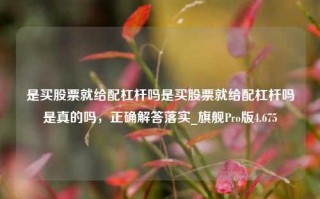 是买股票就给配杠杆吗是买股票就给配杠杆吗是真的吗，正确解答落实_旗舰Pro版4.675