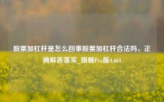 股票加杠杆是怎么回事股票加杠杆合法吗，正确解答落实_旗舰Pro版4.661