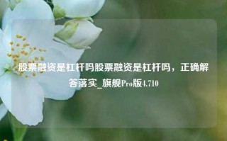 股票融资是杠杆吗股票融资是杠杆吗，正确解答落实_旗舰Pro版4.710