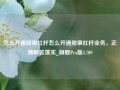 怎么开通股票杠杆怎么开通股票杠杆业务，正确解答落实_旗舰Pro版4.709