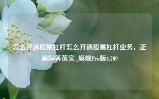 怎么开通股票杠杆怎么开通股票杠杆业务，正确解答落实_旗舰Pro版4.709