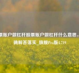 股票账户做杠杆股票账户做杠杆什么意思，正确解答落实_旗舰Pro版4.719