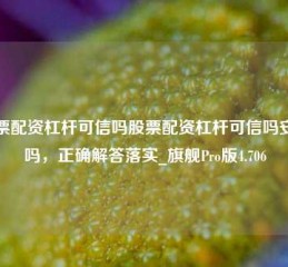 股票配资杠杆可信吗股票配资杠杆可信吗安全吗，正确解答落实_旗舰Pro版4.706