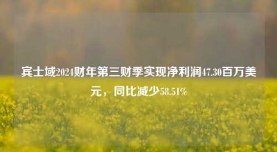 宾士域2024财年第三财季实现净利润47.30百万美元，同比减少58.51%