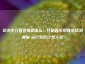 欧洲央行管委维勒鲁瓦：特朗普关税难撼欧洲通胀 央行宽松计划不变