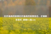 杠杆最高的股票杠杆最高的股票排名，正确解答落实_旗舰Pro版4.682