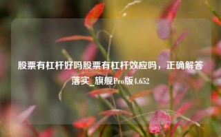 股票有杠杆好吗股票有杠杆效应吗，正确解答落实_旗舰Pro版4.652