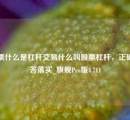 股票什么是杠杆交易什么叫股票杠杆，正确解答落实_旗舰Pro版4.711