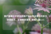 散户股票杠杆的资格散户加杠杆证券公司多少资金起点，正确解答落实_旗舰Pro版4.675