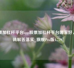 股票加杠杆平台app股票加杠杆平台哪家好，正确解答落实_旗舰Pro版4.729