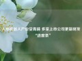 人形机器人产业受青睐 多家上市公司更新研发“进度条”