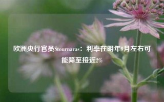 欧洲央行官员Stournaras：利率在明年9月左右可能降至接近2%