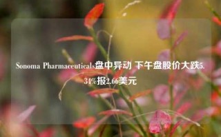 Sonoma Pharmaceuticals盘中异动 下午盘股价大跌5.34%报2.66美元