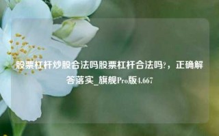 股票杠杆炒股合法吗股票杠杆合法吗?，正确解答落实_旗舰Pro版4.667