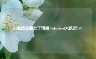 Q3业绩全面逊于预期 Robinhood大跌近16%