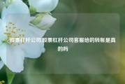 股票杠杆公司,股票杠杆公司客服给的转帐是真的吗