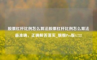 股票杠杆比例怎么算法股票杠杆比例怎么算法最准确，正确解答落实_旗舰Pro版4.722