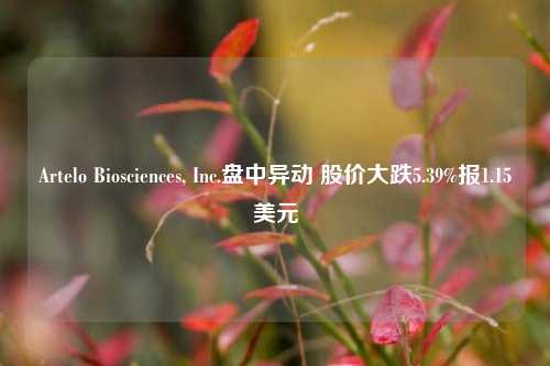 Artelo Biosciences, Inc.盘中异动 股价大跌5.39%报1.15美元-第1张图片-十倍杠杆-股票杠杆