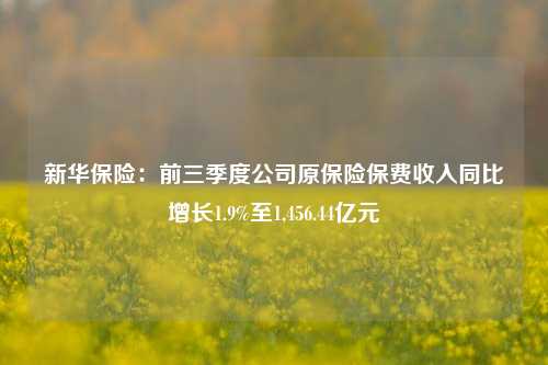 新华保险：前三季度公司原保险保费收入同比增长1.9%至1,456.44亿元-第1张图片-十倍杠杆-股票杠杆