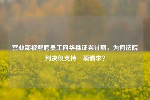 营业部被解聘员工向华鑫证券讨薪，为何法院判决仅支持一项请求？-第1张图片-十倍杠杆-股票杠杆