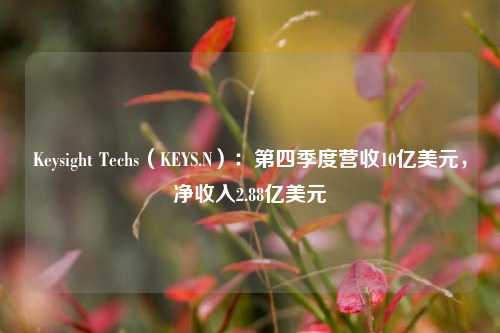 Keysight Techs（KEYS.N）：第四季度营收10亿美元，净收入2.88亿美元-第1张图片-十倍杠杆-股票杠杆