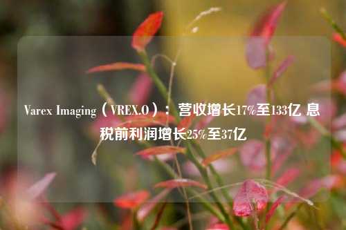 Varex Imaging（VREX.O）：营收增长17%至133亿 息税前利润增长25%至37亿-第1张图片-十倍杠杆-股票杠杆