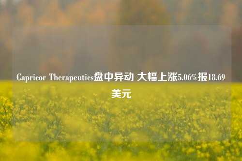 Capricor Therapeutics盘中异动 大幅上涨5.06%报18.69美元-第1张图片-十倍杠杆-股票杠杆