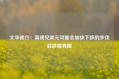 大华银行：英镑兑美元可能会加快下跌的步伐且跌幅有限-第1张图片-十倍杠杆-股票杠杆