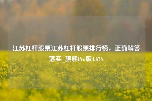 江苏杠杆股票江苏杠杆股票排行榜，正确解答落实_旗舰Pro版4.676-第1张图片-十倍杠杆-股票杠杆