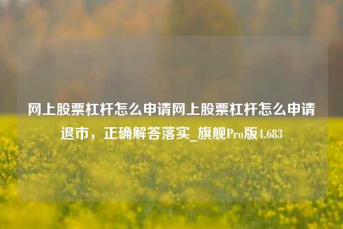 网上股票杠杆怎么申请网上股票杠杆怎么申请退市，正确解答落实_旗舰Pro版4.683-第1张图片-十倍杠杆-股票杠杆