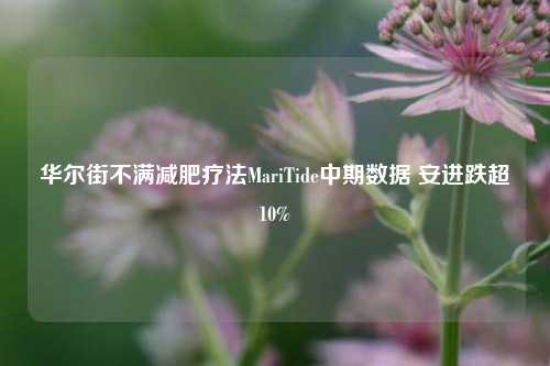 华尔街不满减肥疗法MariTide中期数据 安进跌超10%-第1张图片-十倍杠杆-股票杠杆